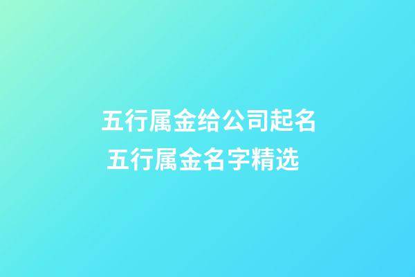 五行属金给公司起名 五行属金名字精选-第1张-公司起名-玄机派